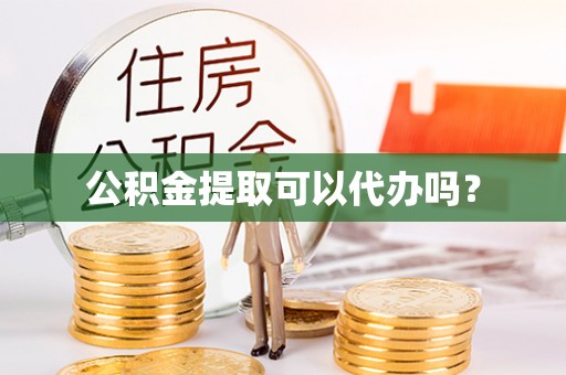 和静公积金提取可以代办吗？
