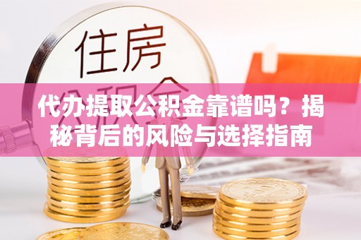 和静代办提取公积金靠谱吗？揭秘背后的风险与选择指南