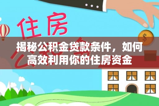 和静揭秘公积金贷款条件，如何高效利用你的住房资金