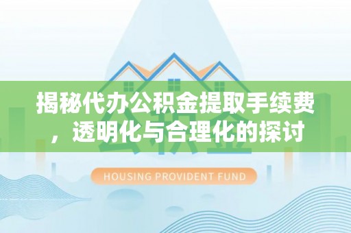和静揭秘代办公积金提取手续费，透明化与合理化的探讨