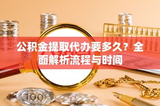 和静公积金提取代办要多久？全面解析流程与时间