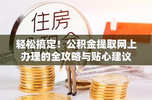 和静轻松搞定！公积金提取网上办理的全攻略与贴心建议