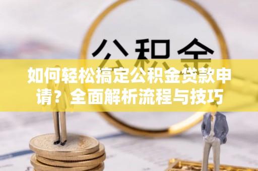 和静如何轻松搞定公积金贷款申请？全面解析流程与技巧