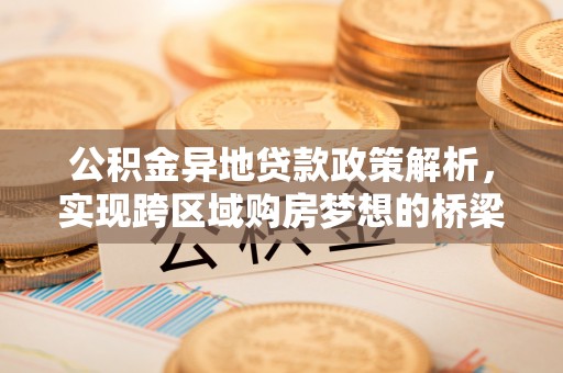 和静公积金异地贷款政策解析，实现跨区域购房梦想的桥梁