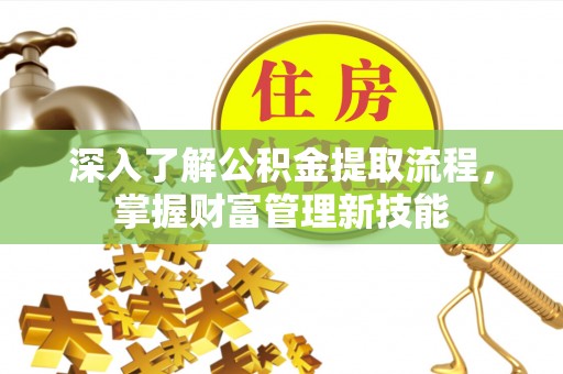 和静深入了解公积金提取流程，掌握财富管理新技能