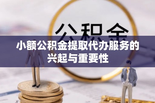 和静小额公积金提取代办服务的兴起与重要性