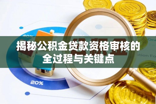 和静揭秘公积金贷款资格审核的全过程与关键点