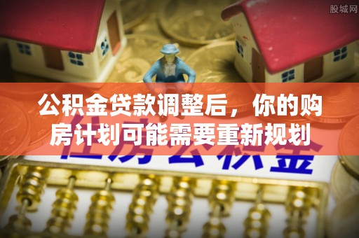 和静公积金贷款调整后，你的购房计划可能需要重新规划