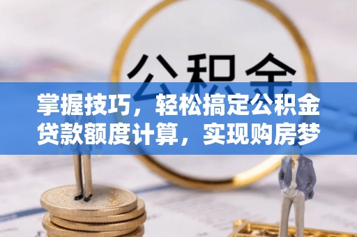 和静掌握技巧，轻松搞定公积金贷款额度计算，实现购房梦想