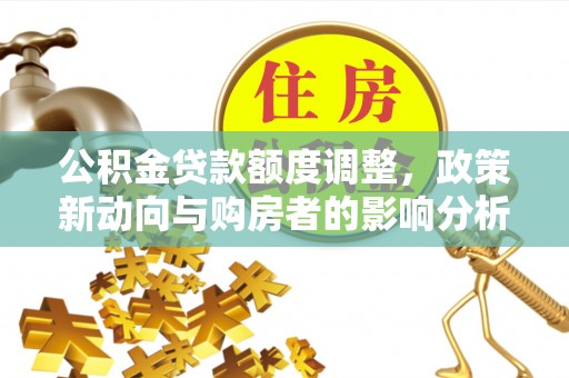 和静公积金贷款额度调整，政策新动向与购房者的影响分析