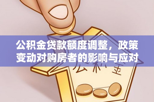 和静公积金贷款额度调整，政策变动对购房者的影响与应对策略