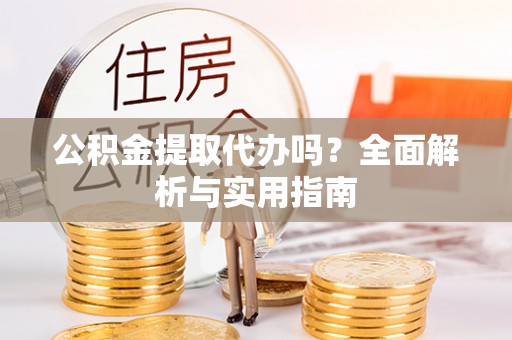 和静公积金提取代办吗？全面解析与实用指南