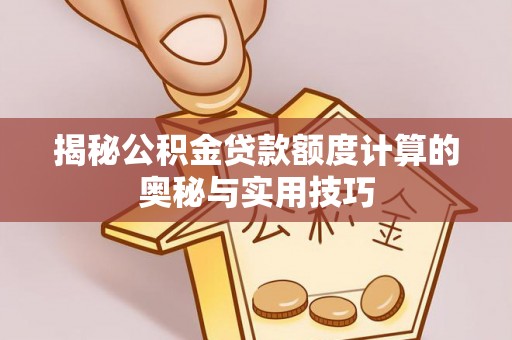 和静揭秘公积金贷款额度计算的奥秘与实用技巧