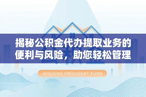 和静揭秘公积金代办提取业务的便利与风险，助您轻松管理个人财务