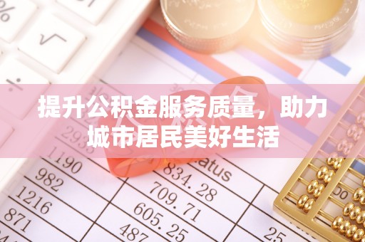 和静提升公积金服务质量，助力城市居民美好生活