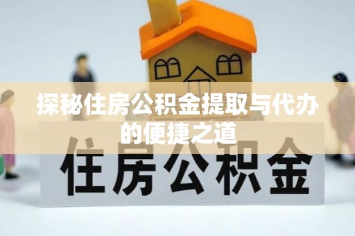 和静探秘住房公积金提取与代办的便捷之道