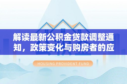 和静解读最新公积金贷款调整通知，政策变化与购房者的应对策略