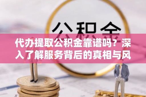 和静代办提取公积金靠谱吗？深入了解服务背后的真相与风险