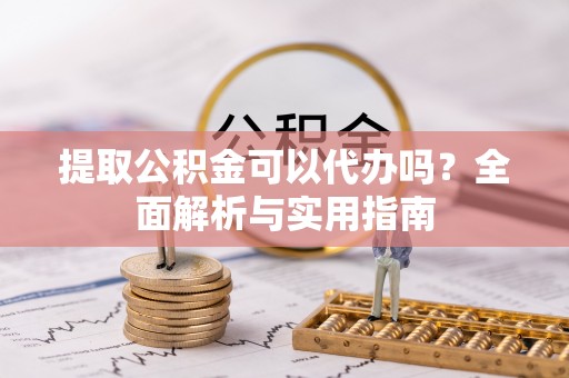 和静提取公积金可以代办吗？全面解析与实用指南