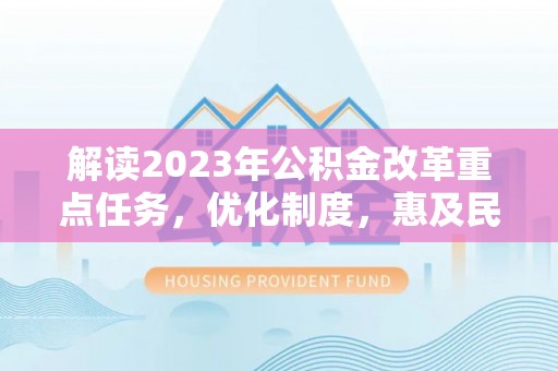 和静解读2023年公积金改革重点任务，优化制度，惠及民生