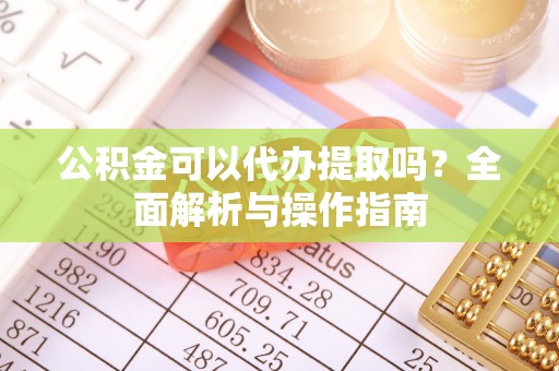 和静公积金可以代办提取吗？全面解析与操作指南