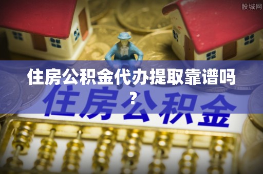 和静住房公积金代办提取靠谱吗？