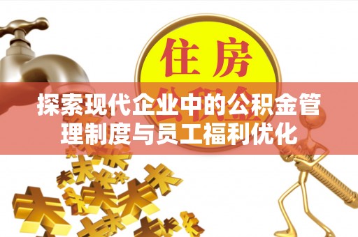 和静探索现代企业中的公积金管理制度与员工福利优化