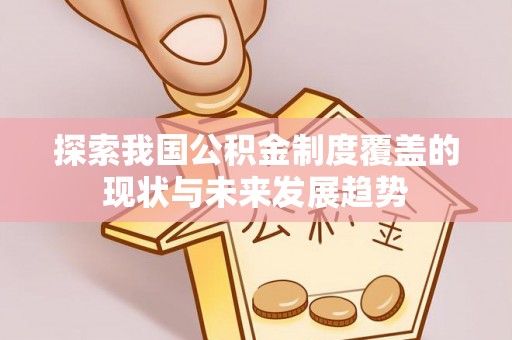 和静探索我国公积金制度覆盖的现状与未来发展趋势
