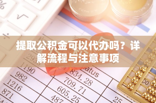 和静提取公积金可以代办吗？详解流程与注意事项