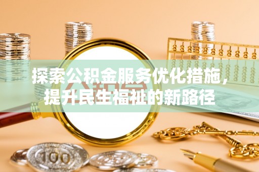 和静探索公积金服务优化措施，提升民生福祉的新路径