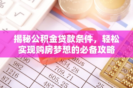 和静揭秘公积金贷款条件，轻松实现购房梦想的必备攻略