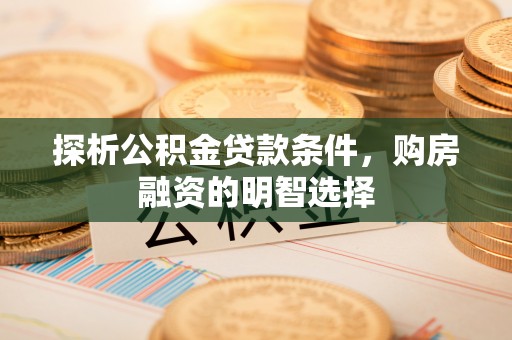 和静探析公积金贷款条件，购房融资的明智选择
