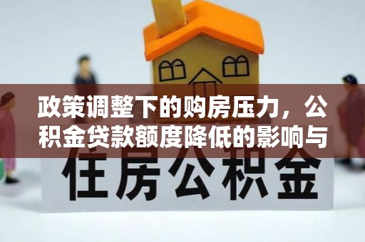 和静政策调整下的购房压力，公积金贷款额度降低的影响与应对策略