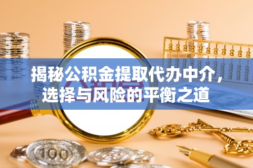 和静揭秘公积金提取代办中介，选择与风险的平衡之道