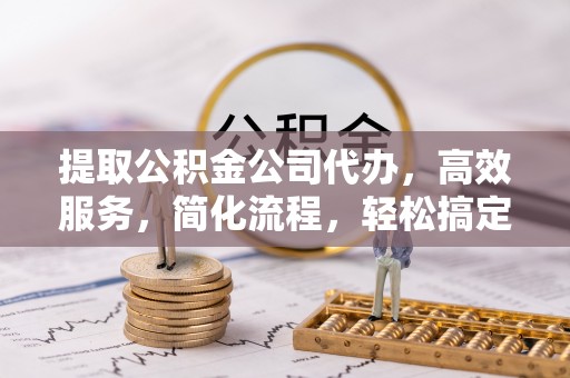 和静提取公积金公司代办，高效服务，简化流程，轻松搞定资金难题