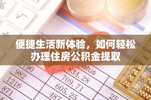 和静便捷生活新体验，如何轻松办理住房公积金提取