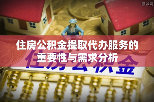 和静住房公积金提取代办服务的重要性与需求分析