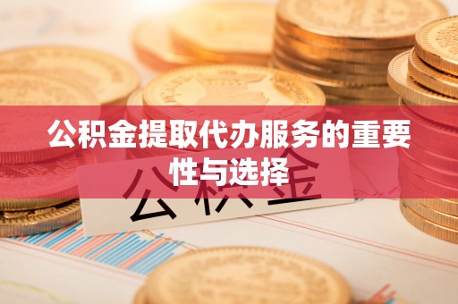 和静公积金提取代办服务的重要性与选择