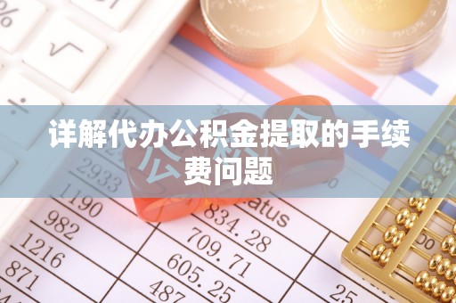和静详解代办公积金提取的手续费问题