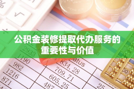 和静公积金装修提取代办服务的重要性与价值