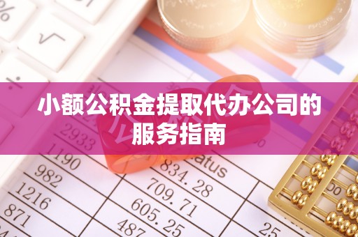 和静小额公积金提取代办公司的服务指南
