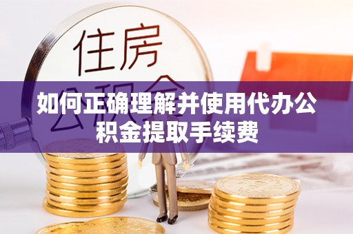 和静如何正确理解并使用代办公积金提取手续费