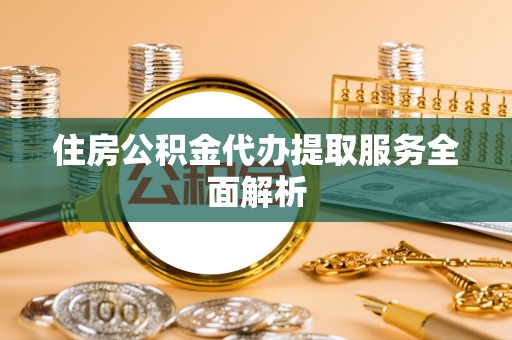 和静住房公积金代办提取服务全面解析