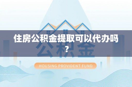 和静住房公积金提取可以代办吗？