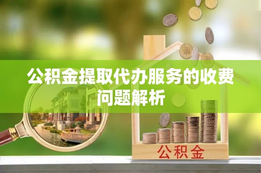 和静公积金提取代办服务的收费问题解析