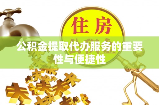 和静公积金提取代办服务的重要性与便捷性