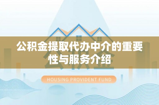 和静公积金提取代办中介的重要性与服务介绍