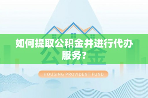 和静如何提取公积金并进行代办服务？