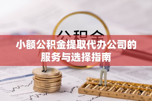 和静小额公积金提取代办公司的服务与选择指南