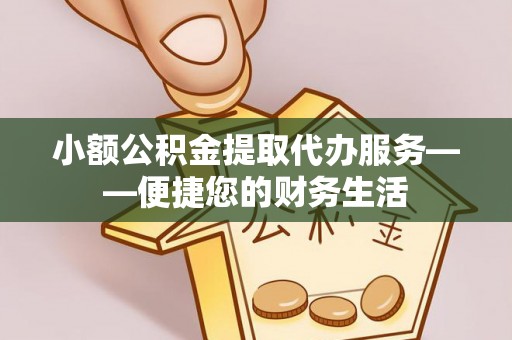 和静小额公积金提取代办服务——便捷您的财务生活